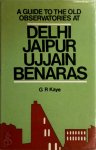 George Rusby Kaye - A Guide to the Old Observatories at Delhi, Jaipur, Ujjain, Benares