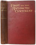 Borchgrevink, Carsten - First on the Antarctic Continent, Being an Account of the British Antarctic Expedition, 1898 - 1900