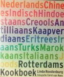 Roodenburg , Linda . [ isbn 9789021541969 ] - Rotterdams Kookboek . ( Ingredienten , Recepten en Achtergronden van 13 Culturen  . )  In Rotterdam wonen ruim 100 bevolkingsgroepen uit verschillende landen en culturen. Pasta, rijst en aardappels eet iedereen, Turkse pizza is net zo populair  als -