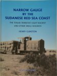 Henry Gunston 210200 - Narrow Gauge by the Sudanese Red Sea Coast The Tokar-Trinkitat Light Railway and other Small Railways
