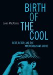 Lewis Macadams - Birth of the Cool Beat, Bebop, and the American Avant-Garde