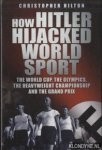 Hilton, Christopher - How Hitler Hijacked World Sport. The World Cup, the Olympics, the Heavyweight Championship and the Grand Prix