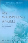 Brown, Francesca - My whispering angels; the incredible true story of a life transformed by angels