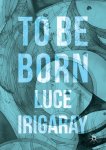 Luce Irigaray - To Be Born Genesis of a New Human Being