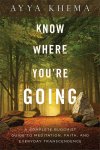 Khema - Know Where You're Going A Complete Buddhist Guide to Meditation, Faith, and Everyday Transcendence
