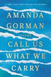 Amanda Gorman - Call Us What We Carry Poems
