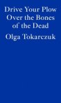 Olga Tokarczuk - Drive Your Plow Over The Bones Of The Dead
