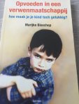 Marijke Bisschop - Opvoeden in een verwenmaatschappij / hoe maak ik mijn kind toch gelukkig?