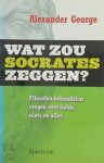 Alexander. George - Wat zou Socrates zeggen? filosofen behandelen vragen van gewone mensen Alexander. George - Wat zou Socrates zeggen? filosofen behandelen vragen van gewone mensen