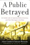 Gamble, Adam / Watanabe, Takesato - A Public Betrayed. An Inside Look at Japanese Media Atrocities and Their Warnings to the West
