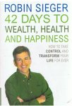 Sieger, Robin - 42 Days to wealth, health and happiness - how tot take control and transform your live for-ever