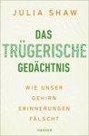Julia Shaw - Das trügerische Gedächtnis - Wie unser Gehirn Erinnerungen fälscht