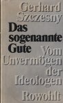 Gerhard Szczesny - Das sogenannte Gute : vom Unvermögen der Ideologen.