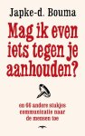 Japke-D. Bouma - Mag ik even iets tegen je aanhouden? en 66 andere stukjes communicatie naar de mensen toe