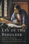 Snyder, Laura J. - Eye of the Beholder - Johannes Vermeer, Antoni van Leeuwenhoek, and the Reinvention of Seeing.