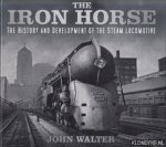 Walter, John - The Iron Horse. The History and Development of the Steam Locomotive
