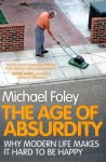 Michael Foley - Age of absurdity: Why Modern Life Makes it Hard to be Happy