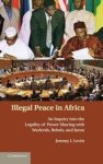 Levitt, Jeremy I.. - Illegal Peace in Africa: An Inquiry into the Legality of Power Sharing with Warlords, Rebels, and Junta..