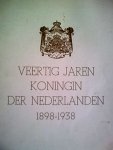 red. - VEERTIG JAREN KONINGIN DER NEDERLANDEN 1898-1938