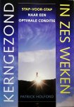 Holford , Patrick . [ ISBN 9789038910932 ]1919 - Kerngezond in Zes Weken . ( Stap-voor-stap naar een optimale conditie . ) Gezondheid is niet alleen de afwezigheid van ziekte. Gezondheid is energie, vitaliteit, je lichamelijk en geestelijk optimaal voelen. Patrick Holford laat zien hoe je deze -