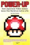 Kohler, Chris - Power-Up / How Japanese Video Games Gave The World An Extra Life