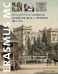Mart van Lieburg - Vijf eeuwen geneeskunde en gezondheidszorg in Rotterdam, 1465-1965. De voorgeschiedenis van het Erasmus MC