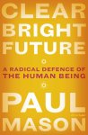 Paul Mason 50456 - Clear bright future A radical defence of the human being