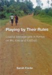 Forde, Sarah - Playing by their rules -Coastal teenage girls in Kenya on life, love and football