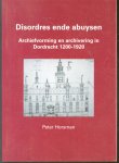 P.J. Horsman - Abuysen ende desordiën  : archiefvorming en archivering in Dordrecht 1200-1920