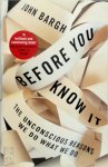 John Bargh - Before You Know It The Unconscious Reasons We Do What We Do