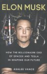 Ashlee Vance - Elon Musk: how the biollionaire CEO of Spacex and Tesla is shaping out future