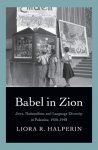 Halperin, Liora R. - Babel in Zion : jews, nationalism, and language diversity in Palestine, 1920-1948.