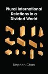 Stephen Chan - Plural International Relations in a Divided World