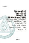 Anaïs Maes - Flamands? Wallons? Belges et Franc-Mancons! la franc-maçonnerie et la construction d'identités nationales en Belgique au XIXe siècle