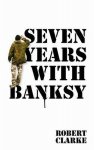 Robert Clarke - Seven Years With Banksy