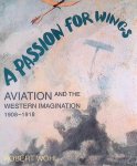 Wohl, Robert - A Passion For Wings: Aviation And The Western Imagination, 1908-18