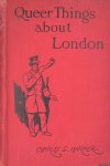 Harper, Charles G. - Queer things about London. Strange nooks and corners of the greatest city in the world
