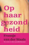 Waals, Fransje van der - Op haar gezondheid. Zin en onzin over ziekte en gezondheid bij vrouwen.