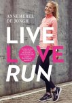 Annemerel de Jongh - Live, love, run: inspirerende verhalen, recepten en praktische tips van een hardloop junkie