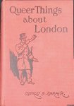 Harper, Charles G. - Queer things about London. Strange nooks and corners of the greatest city in the world