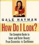 Hayman, Gale - How Do I Look?  The Complete Guide to Inner and Outer Beauty : from Cosmetics to Confidence