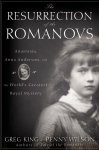 King, Greg - The Resurrection of the Romanovs Anastasia, Anna Anderson, and the World's Greatest Royal Mystery