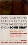 Gray, John - What Your Mother Couldn't Tell You And Your Father Didn't Know / A Practical Guide to Improving Communication Between the Sexes