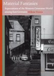 Veenis, Milena. - Material Fantasies: Expectations of the Western Consumer World among East Germans.