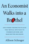 Allison Schrager - An Economist Walks Into A Brothel And Other Unexpected Places to Understand Risk