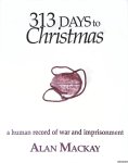 Mackay, Alan - 313 Days to Christmas: A Human Record of War and Imprisonment Mackay, Alan - 313 Days to Christmas: A Human Record of War and Imprisonment