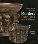 Bergbauer, Bertrand & Guillaume Convert & Pauline Lurçon & Ollivier Ramousse: - Fleurs et figures de bronze. Mortiers français du XVe au XVIIIe siècle.