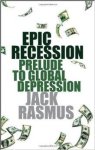 Rasmus, Jack - Epic Recession: Prelude to Global Depression.