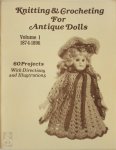  - Knitting & Crocheting for Antique Dolls: Volume I - 1874-1896 Reprinted from Old Books and Periodicals