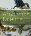 Ressing-Wolfert, Jacobien & Hans Ressing: - Arnhemse faience (1759-ca. 1770). Een Europees avontuur. Ressing-Wolfert, Jacobien & Hans Ressing: - Arnhemse faience (1759-ca. 1770). Een Europees avontuur.